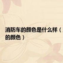 消防车的颜色是什么样(消防车的颜色)