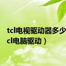 tcl电视驱动器多少钱(tcl电脑驱动)