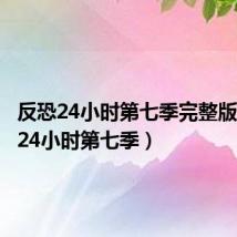 反恐24小时第七季完整版(反恐24小时第七季)