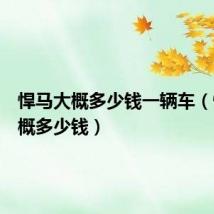 悍马大概多少钱一辆车(悍马大概多少钱)