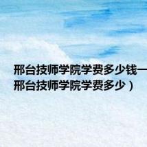邢台技师学院学费多少钱一学期(邢台技师学院学费多少)