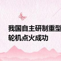 我国自主研制重型燃气轮机点火成功