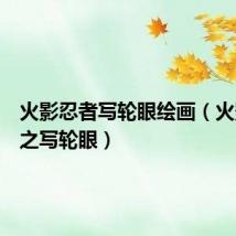 火影忍者写轮眼绘画(火影忍者之写轮眼)