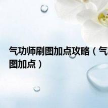 气功师刷图加点攻略(气功师刷图加点)