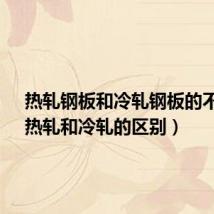 热轧钢板和冷轧钢板的不同?(热轧和冷轧的区别)