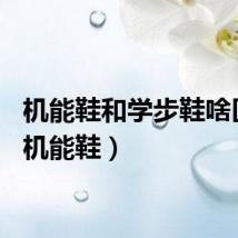 机能鞋和学步鞋啥区别（机能鞋）