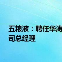 五粮液：聘任华涛为公司总经理