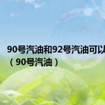90号汽油和92号汽油可以混用吗(90号汽油)