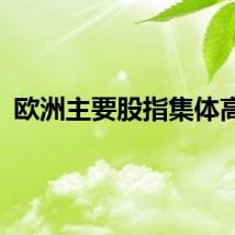 欧洲主要股指集体高开