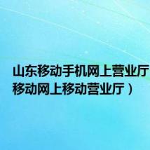 山东移动手机网上营业厅(山东移动网上移动营业厅)