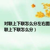 对联上下联怎么分左右图片(对联上下联怎么分)