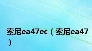 索尼ea47ec（索尼ea47）