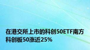 在港交所上市的科创50ETF南方科创板50涨近25%