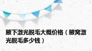 腋下激光脱毛大概价格（腋窝激光脱毛多少钱）