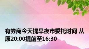 有券商今天提早夜市委托时间 从原20:00提前至16:30