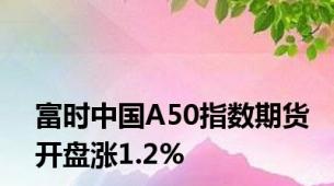 富时中国A50指数期货开盘涨1.2%