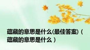 蕴藏的意思是什么(最佳答案)（蕴藏的意思是什么）