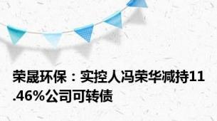 荣晟环保：实控人冯荣华减持11.46%公司可转债