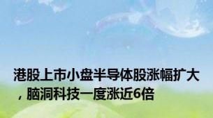 港股上市小盘半导体股涨幅扩大，脑洞科技一度涨近6倍