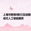 上海市新增8款已完成登记的生成式人工智能服务