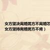 女方坚决离婚男方不离婚怎么办（女方坚持离婚男方不肯）