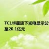 TCL华星旗下光电显示公司增资至20.1亿元