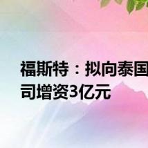 福斯特：拟向泰国子公司增资3亿元