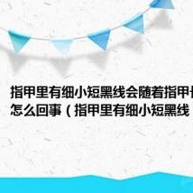 指甲里有细小短黑线会随着指甲长出来是怎么回事(指甲里有细小短黑线)