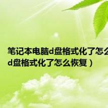 笔记本电脑d盘格式化了怎么恢复(d盘格式化了怎么恢复)