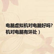 电脑虚拟机对电脑好吗?(虚拟机对电脑有坏处)