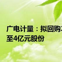广电计量：拟回购2亿元至4亿元股份