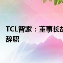 TCL智家：董事长胡殿谦辞职