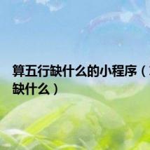 算五行缺什么的小程序(算五行缺什么)