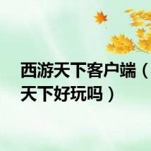 西游天下客户端（西游天下好玩吗）