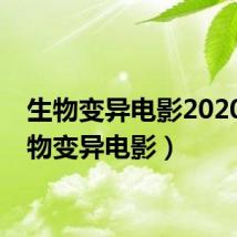 生物变异电影2020(生物变异电影)