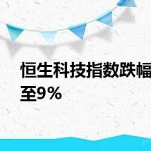 恒生科技指数跌幅扩大至9%