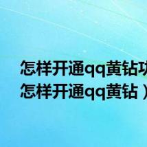 怎样开通qq黄钻功能(怎样开通qq黄钻)