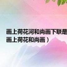 画上荷花河和尚画下联是什么(画上荷花和尚画)