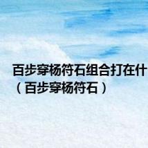 百步穿杨符石组合打在什么位置(百步穿杨符石)