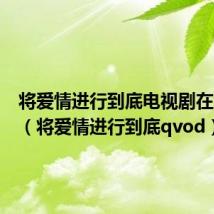 将爱情进行到底电视剧在线观看(将爱情进行到底qvod)