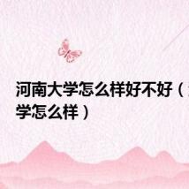 河南大学怎么样好不好(河南大学怎么样)