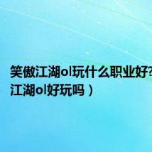 笑傲江湖ol玩什么职业好?(笑傲江湖ol好玩吗)
