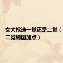 女大枪选一觉还是二觉(女大枪二觉刷图加点)