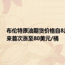 布伦特原油期货价格自8月份以来首次涨至80美元/桶