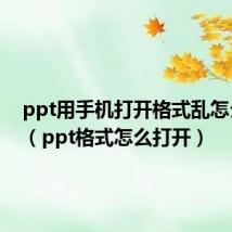 ppt用手机打开格式乱怎么解决(ppt格式怎么打开)