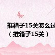 推箱子15关怎么过视频(推箱子15关)