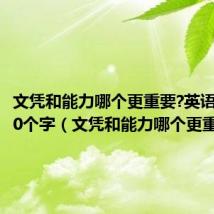 文凭和能力哪个更重要?英语作文120个字(文凭和能力哪个更重要)
