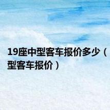 19座中型客车报价多少(19座中型客车报价)