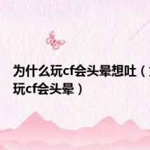 为什么玩cf会头晕想吐(为什么玩cf会头晕)