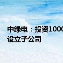 中绿电：投资1000万元设立子公司